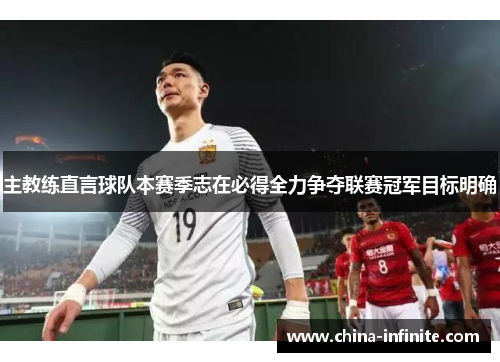 主教练直言球队本赛季志在必得全力争夺联赛冠军目标明确