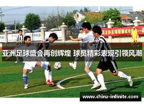 亚洲足球盛会再创辉煌 球员精彩表现引领风潮