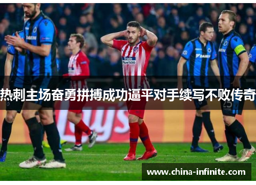 热刺主场奋勇拼搏成功逼平对手续写不败传奇
