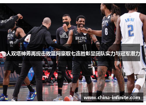 人双塔神勇再现击败篮网豪取七连胜彰显团队实力与冠军潜力