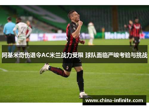 阿基米奇伤退令AC米兰战力受限 球队面临严峻考验与挑战