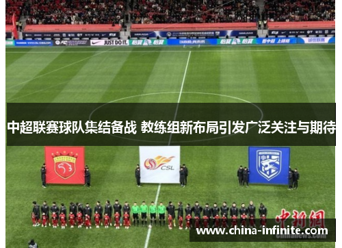 中超联赛球队集结备战 教练组新布局引发广泛关注与期待