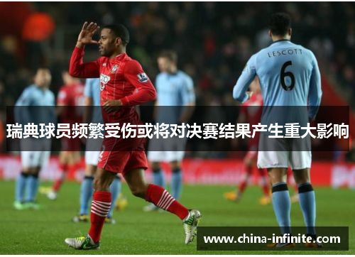 瑞典球员频繁受伤或将对决赛结果产生重大影响