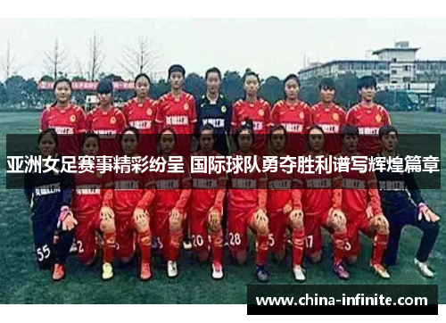 亚洲女足赛事精彩纷呈 国际球队勇夺胜利谱写辉煌篇章