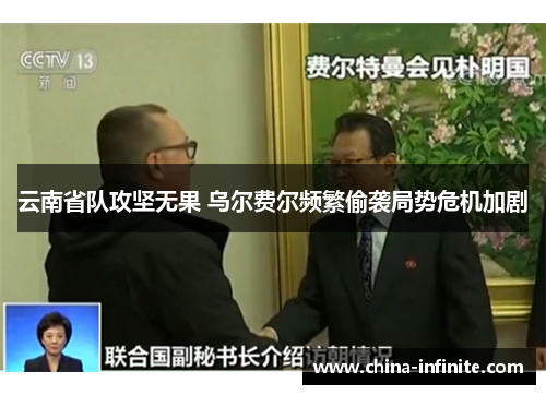 云南省队攻坚无果 乌尔费尔频繁偷袭局势危机加剧