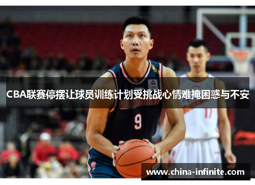 CBA联赛停摆让球员训练计划受挑战心情难掩困惑与不安