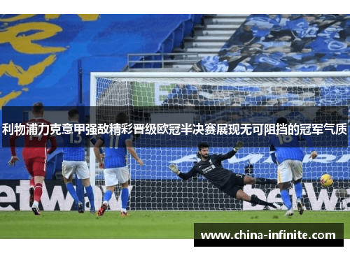利物浦力克意甲强敌精彩晋级欧冠半决赛展现无可阻挡的冠军气质