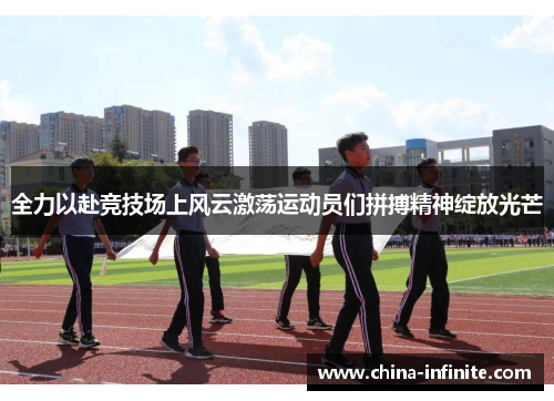 全力以赴竞技场上风云激荡运动员们拼搏精神绽放光芒