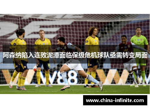 阿森纳陷入连败泥潭面临保级危机球队亟需转变局面