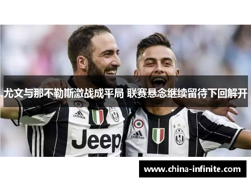 尤文与那不勒斯激战成平局 联赛悬念继续留待下回解开