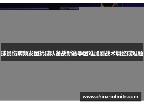 球员伤病频发困扰球队备战新赛季困难加剧战术调整成难题