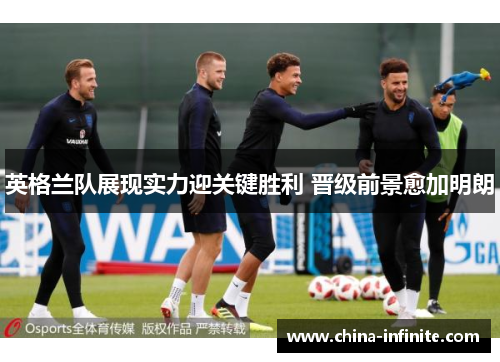 英格兰队展现实力迎关键胜利 晋级前景愈加明朗
