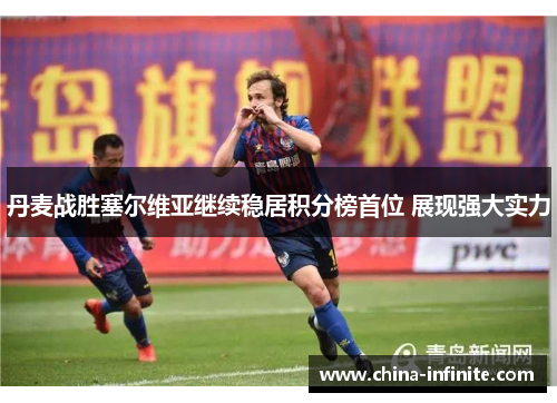 丹麦战胜塞尔维亚继续稳居积分榜首位 展现强大实力