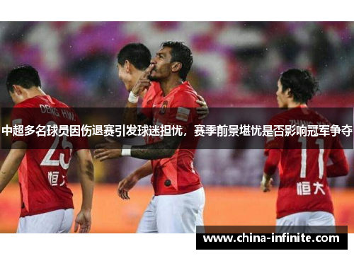 中超多名球员因伤退赛引发球迷担忧，赛季前景堪忧是否影响冠军争夺