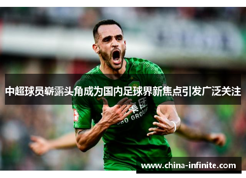 中超球员崭露头角成为国内足球界新焦点引发广泛关注