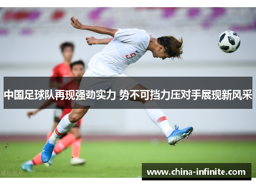 中国足球队再现强劲实力 势不可挡力压对手展现新风采