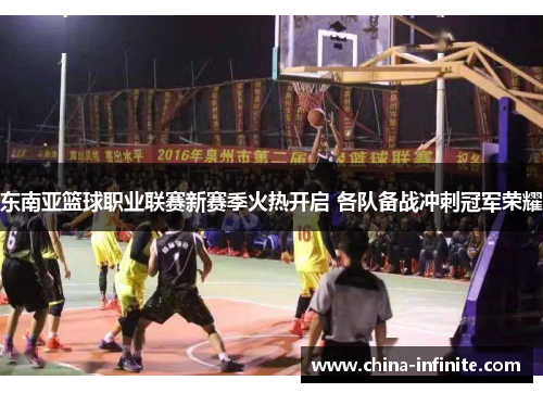 东南亚篮球职业联赛新赛季火热开启 各队备战冲刺冠军荣耀
