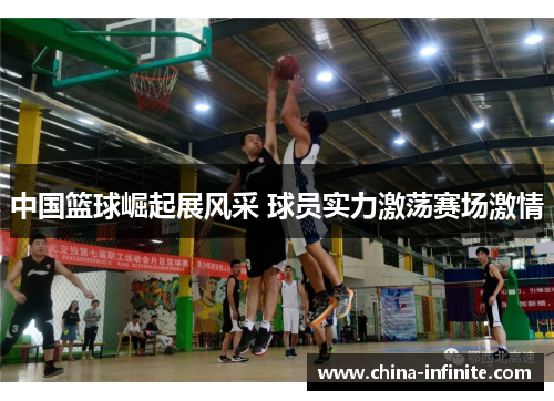 中国篮球崛起展风采 球员实力激荡赛场激情