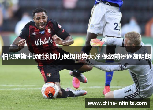 伯恩茅斯主场胜利助力保级形势大好 保级前景逐渐明朗