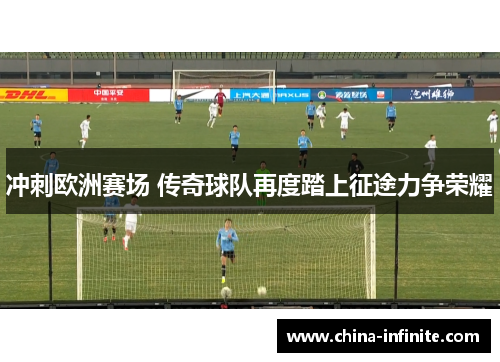 冲刺欧洲赛场 传奇球队再度踏上征途力争荣耀