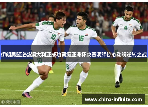 伊朗男篮逆袭澳大利亚成功晋级亚洲杯决赛演绎惊心动魄逆转之战