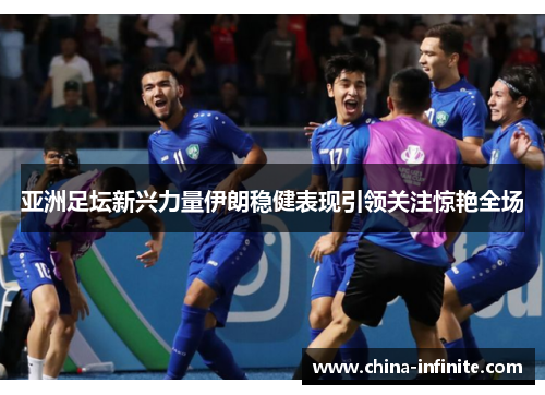 亚洲足坛新兴力量伊朗稳健表现引领关注惊艳全场