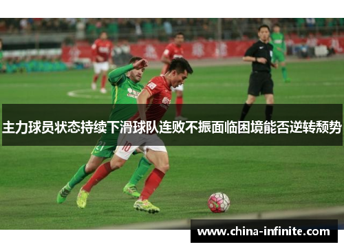 主力球员状态持续下滑球队连败不振面临困境能否逆转颓势