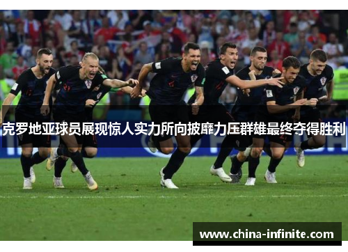 克罗地亚球员展现惊人实力所向披靡力压群雄最终夺得胜利