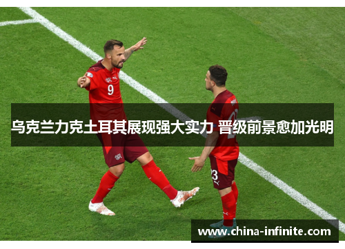 乌克兰力克土耳其展现强大实力 晋级前景愈加光明