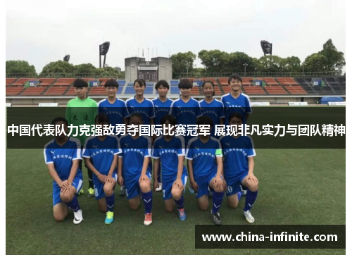 中国代表队力克强敌勇夺国际比赛冠军 展现非凡实力与团队精神