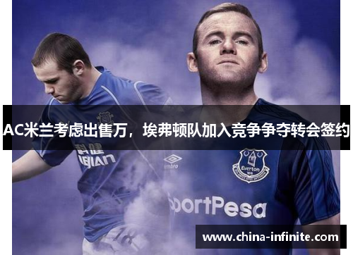 AC米兰考虑出售万，埃弗顿队加入竞争争夺转会签约