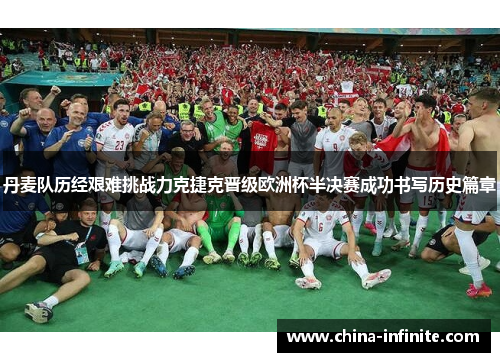 丹麦队历经艰难挑战力克捷克晋级欧洲杯半决赛成功书写历史篇章