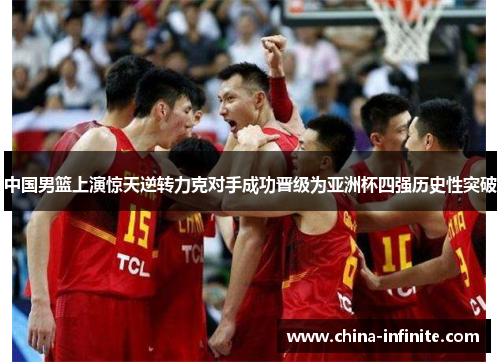 中国男篮上演惊天逆转力克对手成功晋级为亚洲杯四强历史性突破